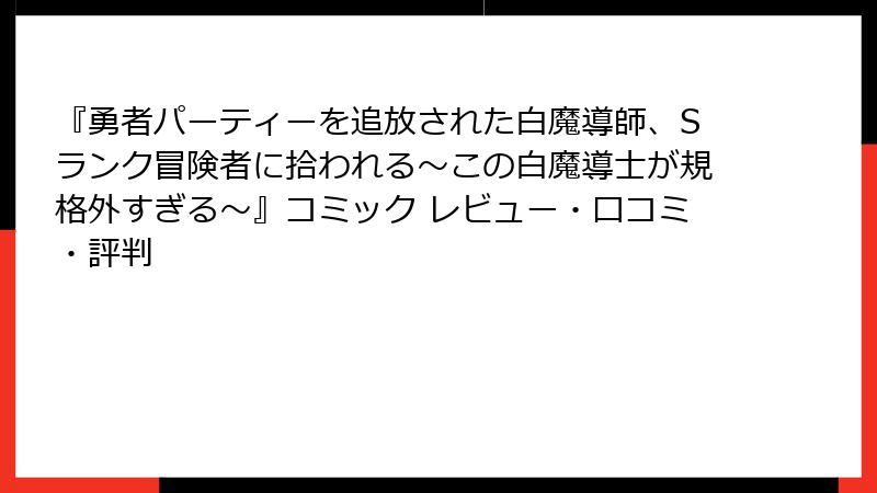 『勇者パーティーを追放された白魔導師、Sランク冒険者に拾われる～この白魔導士が規格外すぎる～』コミック レビュー・口コミ・評判