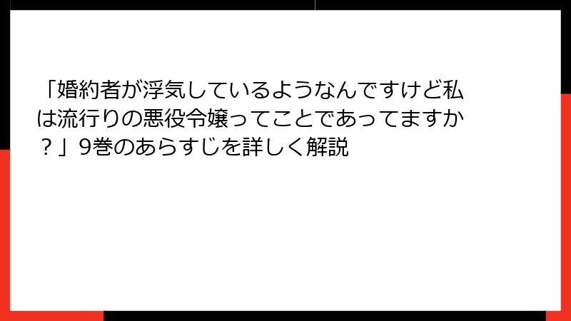 「婚約者が浮気しているようなんですけど私は流行りの悪役令嬢ってことであってますか？」9巻のあらすじを詳しく解説