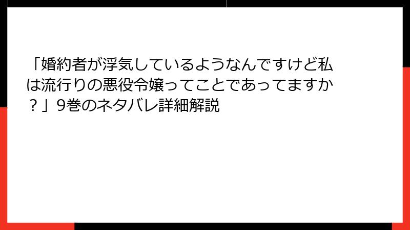「婚約者が浮気しているようなんですけど私は流行りの悪役令嬢ってことであってますか？」9巻のネタバレ詳細解説