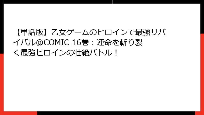 【単話版】乙女ゲームのヒロインで最強サバイバル@COMIC 16巻：運命を斬り裂く最強ヒロインの壮絶バトル！