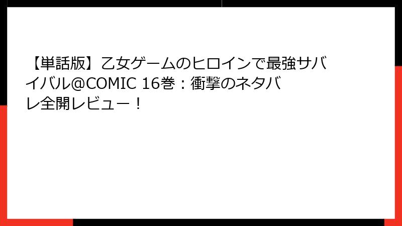 【単話版】乙女ゲームのヒロインで最強サバイバル@COMIC 16巻：衝撃のネタバレ全開レビュー！