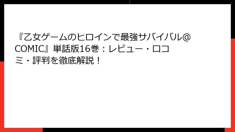 『乙女ゲームのヒロインで最強サバイバル@COMIC』単話版16巻：レビュー・口コミ・評判を徹底解説！