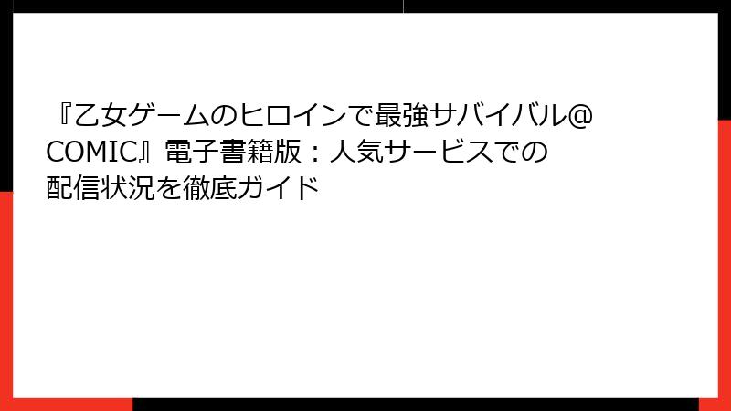 『乙女ゲームのヒロインで最強サバイバル@COMIC』電子書籍版：人気サービスでの配信状況を徹底ガイド