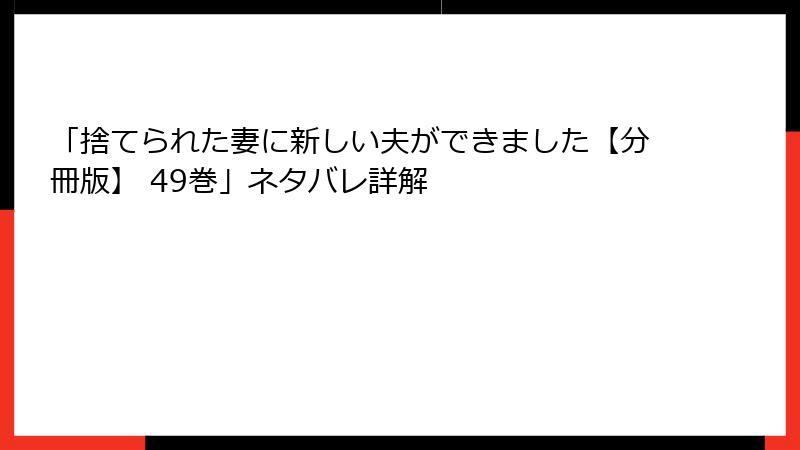 「捨てられた妻に新しい夫ができました【分冊版】 49巻」ネタバレ詳解