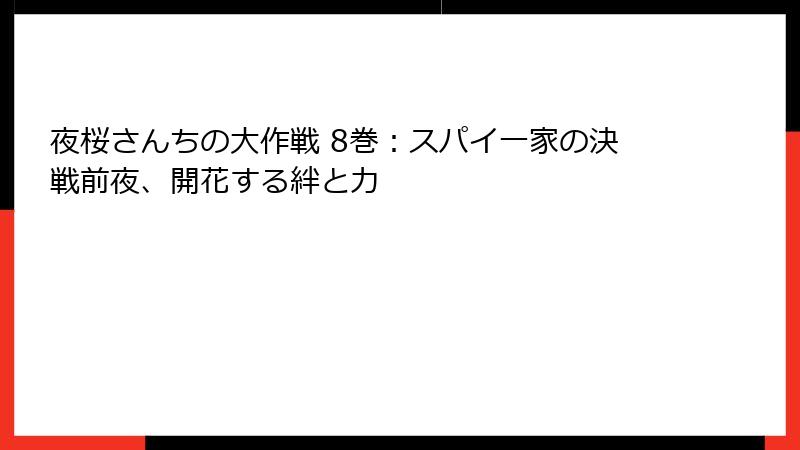 夜桜さんちの大作戦 8巻：スパイ一家の決戦前夜、開花する絆と力