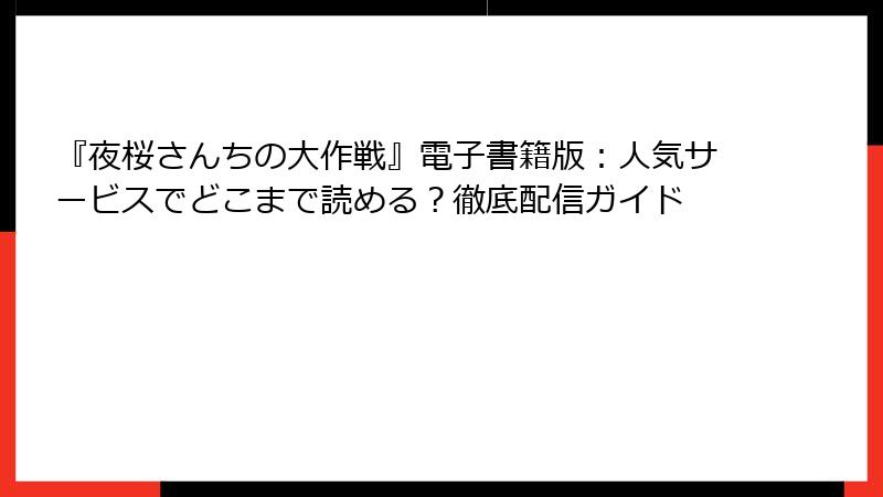 『夜桜さんちの大作戦』電子書籍版：人気サービスでどこまで読める？徹底配信ガイド