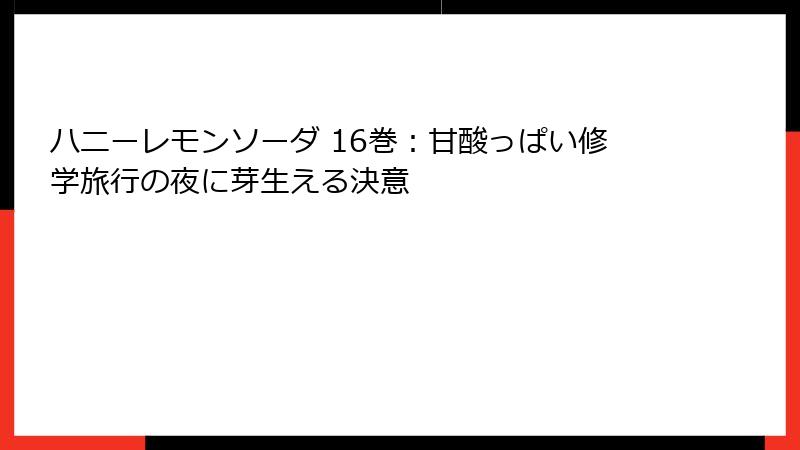 ハニーレモンソーダ 16巻：甘酸っぱい修学旅行の夜に芽生える決意