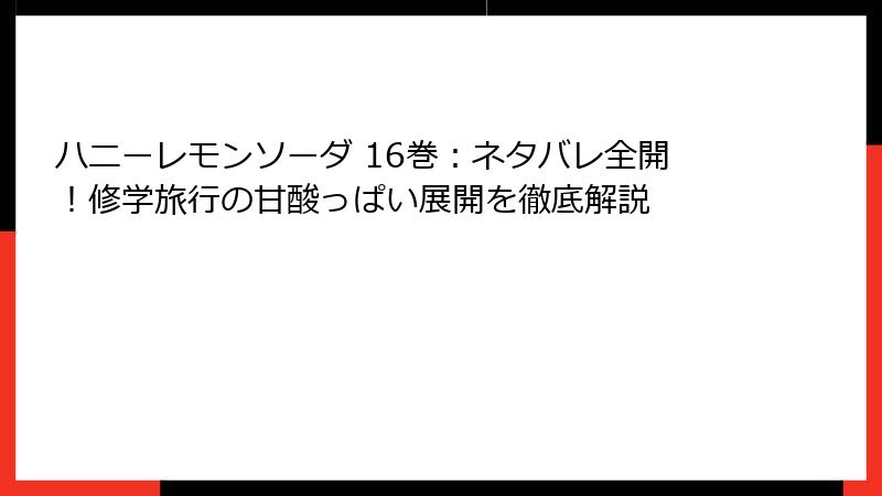 ハニーレモンソーダ 16巻：ネタバレ全開！修学旅行の甘酸っぱい展開を徹底解説