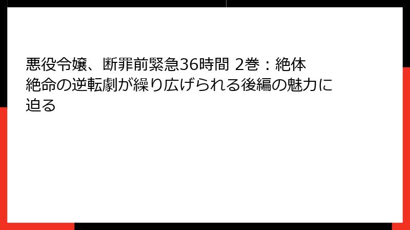 悪役令嬢、断罪前緊急36時間 2巻：絶体絶命の逆転劇が繰り広げられる後編の魅力に迫る