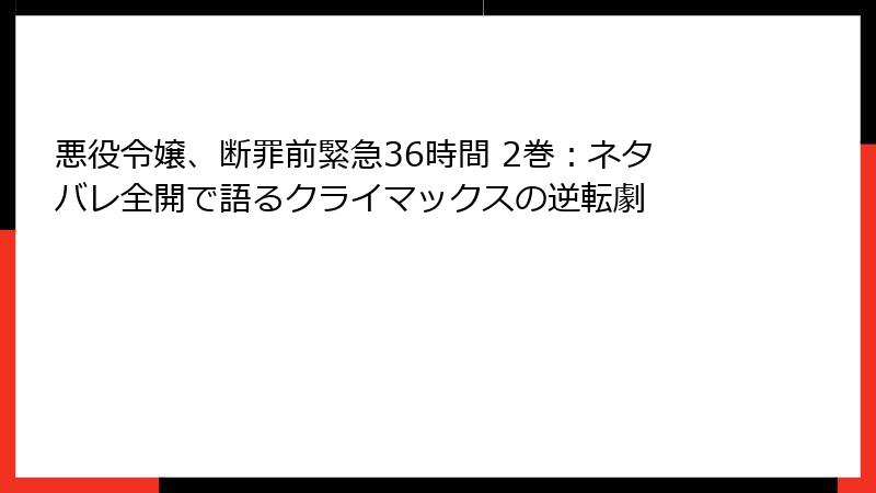 悪役令嬢、断罪前緊急36時間 2巻：ネタバレ全開で語るクライマックスの逆転劇