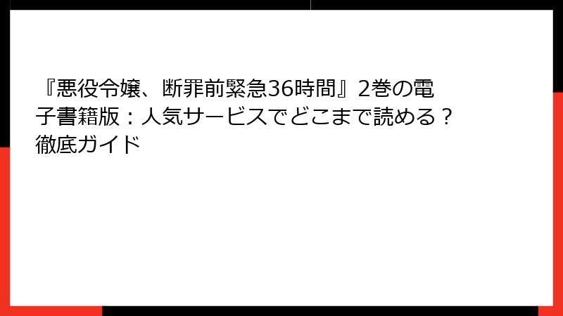 『悪役令嬢、断罪前緊急36時間』2巻の電子書籍版：人気サービスでどこまで読める？徹底ガイド