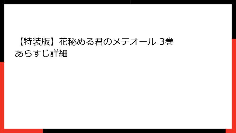 【特装版】花秘める君のメテオール 3巻 あらすじ詳細