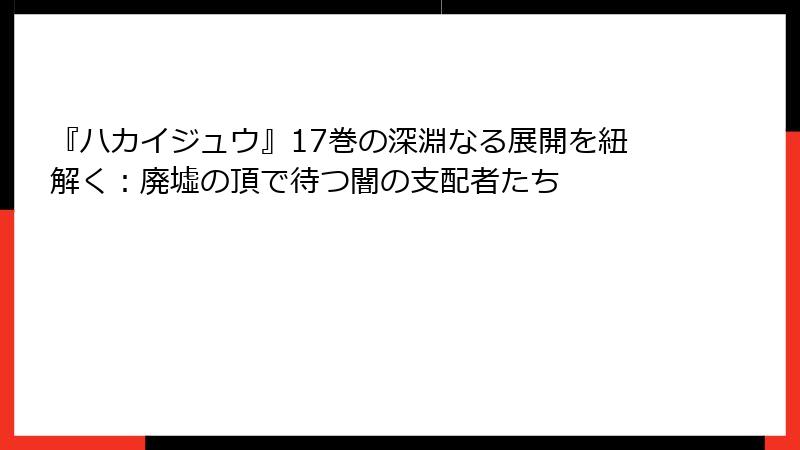 『ハカイジュウ』17巻の深淵なる展開を紐解く：廃墟の頂で待つ闇の支配者たち