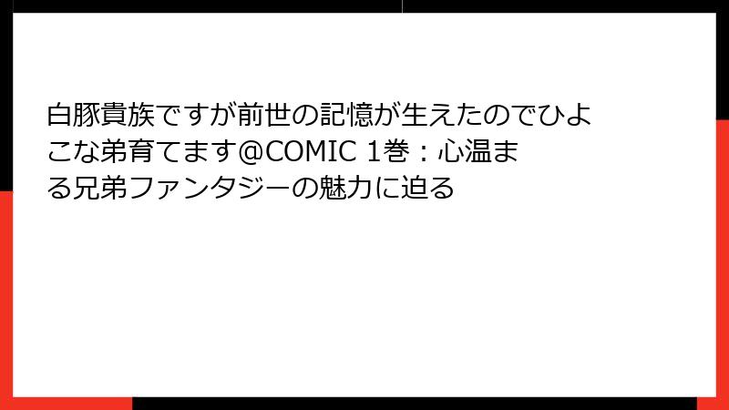 白豚貴族ですが前世の記憶が生えたのでひよこな弟育てます@COMIC 1巻：心温まる兄弟ファンタジーの魅力に迫る