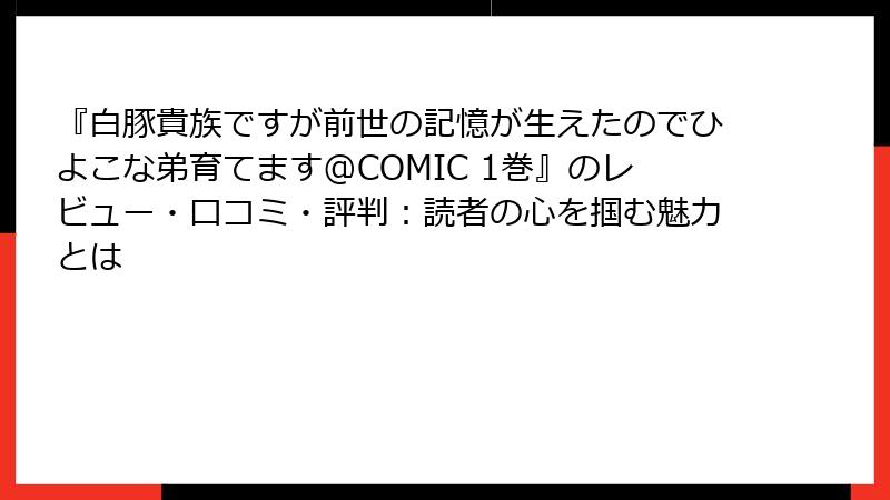 『白豚貴族ですが前世の記憶が生えたのでひよこな弟育てます@COMIC 1巻』のレビュー・口コミ・評判：読者の心を掴む魅力とは