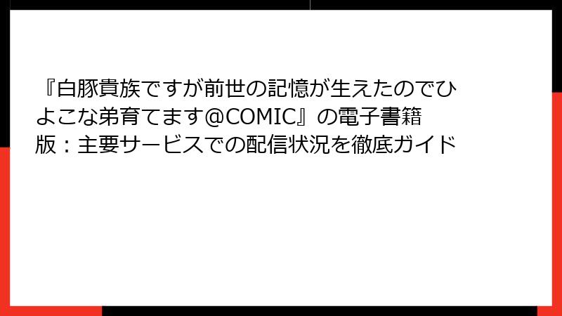 『白豚貴族ですが前世の記憶が生えたのでひよこな弟育てます@COMIC』の電子書籍版：主要サービスでの配信状況を徹底ガイド