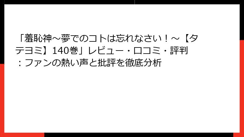 「羞恥神～夢でのコトは忘れなさい！～【タテヨミ】140巻」レビュー・口コミ・評判：ファンの熱い声と批評を徹底分析