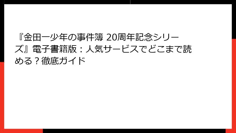 『金田一少年の事件簿 20周年記念シリーズ』電子書籍版：人気サービスでどこまで読める？徹底ガイド