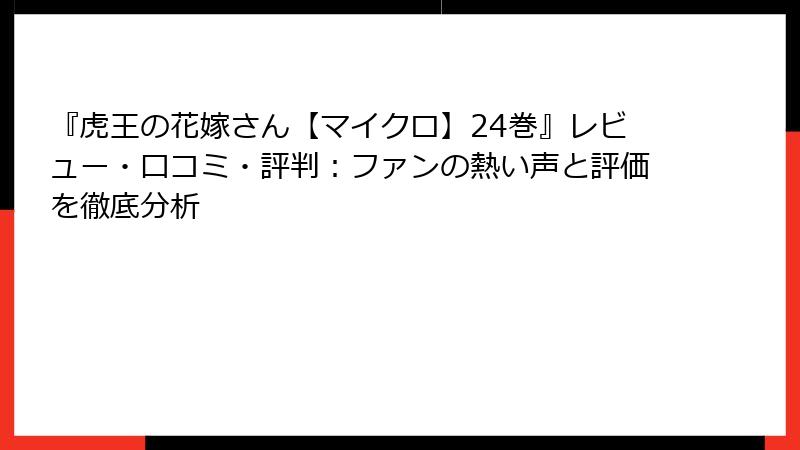 『虎王の花嫁さん【マイクロ】24巻』レビュー・口コミ・評判：ファンの熱い声と評価を徹底分析