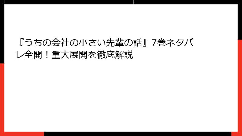 『うちの会社の小さい先輩の話』7巻ネタバレ全開！重大展開を徹底解説