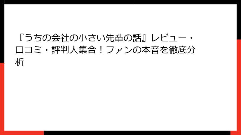 『うちの会社の小さい先輩の話』レビュー・口コミ・評判大集合！ファンの本音を徹底分析
