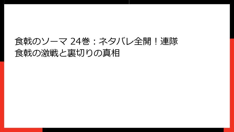 食戟のソーマ 24巻：ネタバレ全開！連隊食戟の激戦と裏切りの真相
