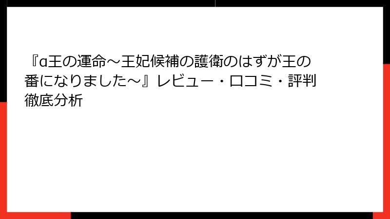 『α王の運命～王妃候補の護衛のはずが王の番になりました～』レビュー・口コミ・評判徹底分析