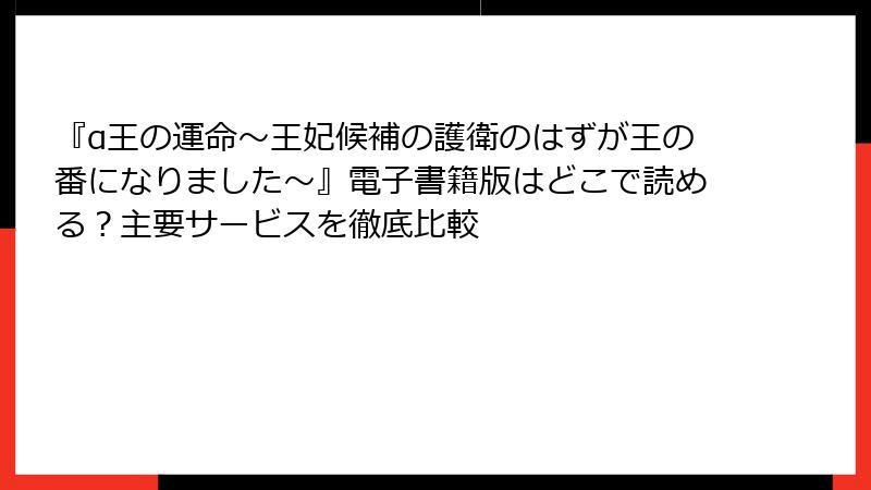 『α王の運命～王妃候補の護衛のはずが王の番になりました～』電子書籍版はどこで読める？主要サービスを徹底比較