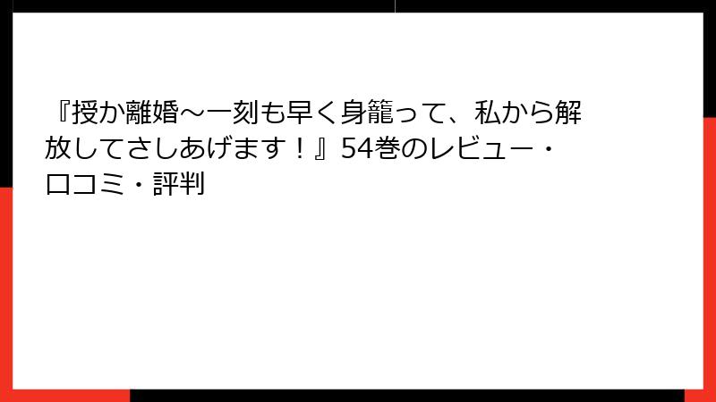 『授か離婚～一刻も早く身籠って、私から解放してさしあげます！』54巻のレビュー・口コミ・評判