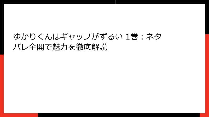 ゆかりくんはギャップがずるい 1巻：ネタバレ全開で魅力を徹底解説
