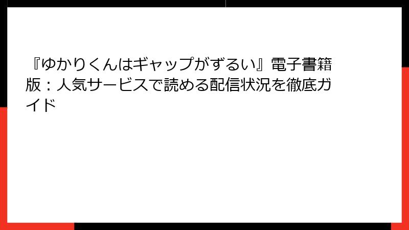 『ゆかりくんはギャップがずるい』電子書籍版：人気サービスで読める配信状況を徹底ガイド