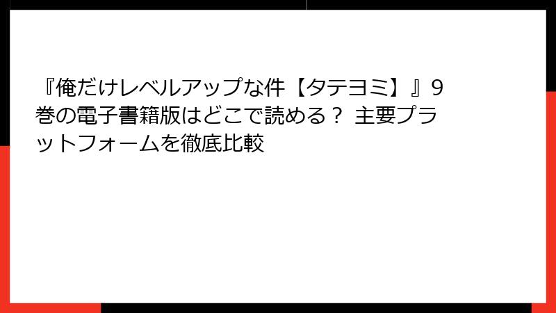 『俺だけレベルアップな件【タテヨミ】』9巻の電子書籍版はどこで読める？ 主要プラットフォームを徹底比較