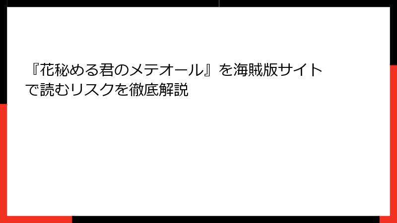 『花秘める君のメテオール』を海賊版サイトで読むリスクを徹底解説