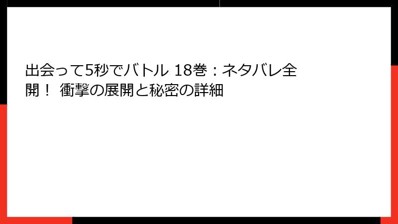 出会って5秒でバトル 18巻：ネタバレ全開！ 衝撃の展開と秘密の詳細