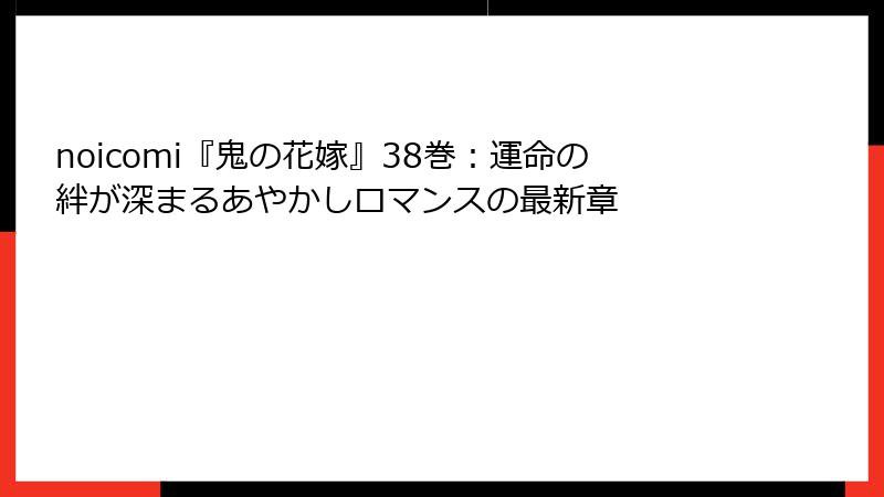 noicomi『鬼の花嫁』38巻：運命の絆が深まるあやかしロマンスの最新章
