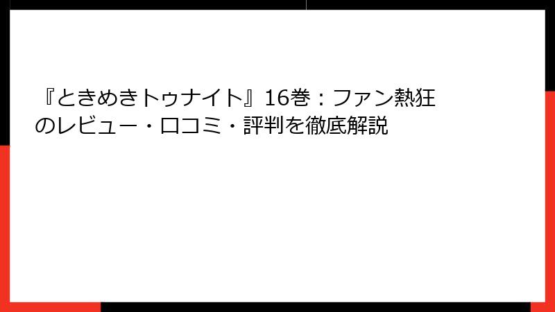 『ときめきトゥナイト』16巻：ファン熱狂のレビュー・口コミ・評判を徹底解説