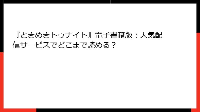 『ときめきトゥナイト』電子書籍版：人気配信サービスでどこまで読める？