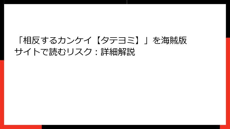 「相反するカンケイ【タテヨミ】」を海賊版サイトで読むリスク：詳細解説