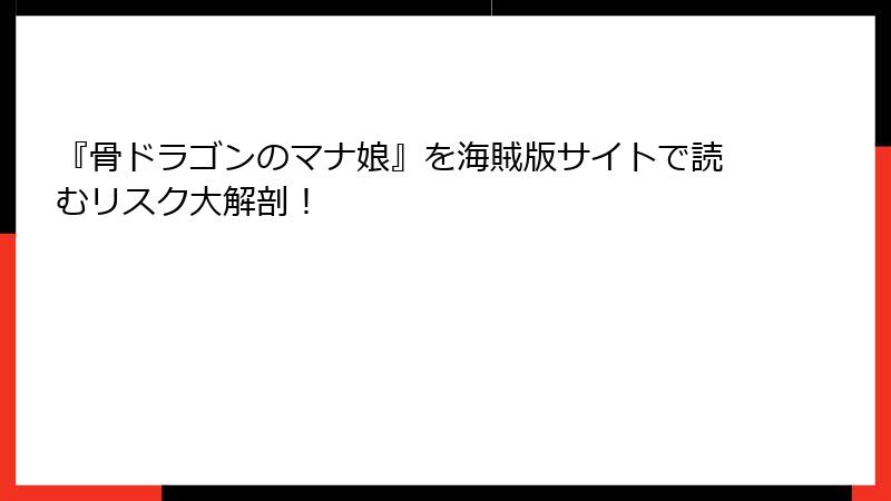 『骨ドラゴンのマナ娘』を海賊版サイトで読むリスク大解剖！