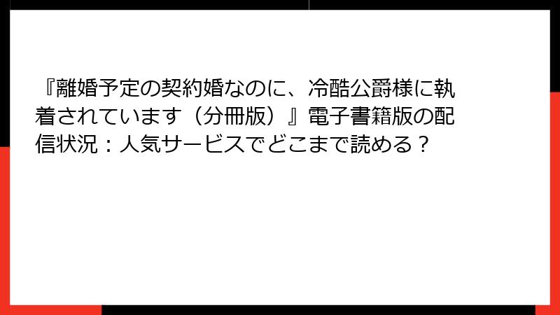 『離婚予定の契約婚なのに、冷酷公爵様に執着されています（分冊版）』電子書籍版の配信状況：人気サービスでどこまで読める？