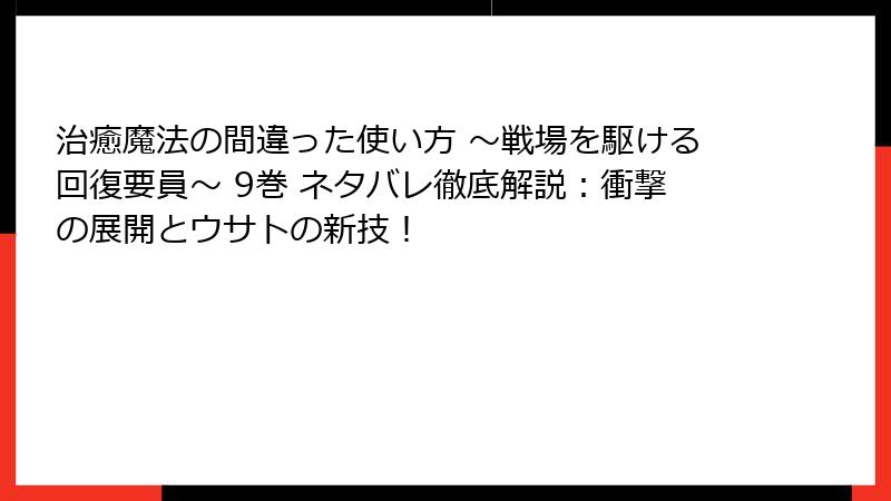 治癒魔法の間違った使い方 ～戦場を駆ける回復要員～ 9巻 ネタバレ徹底解説：衝撃の展開とウサトの新技！