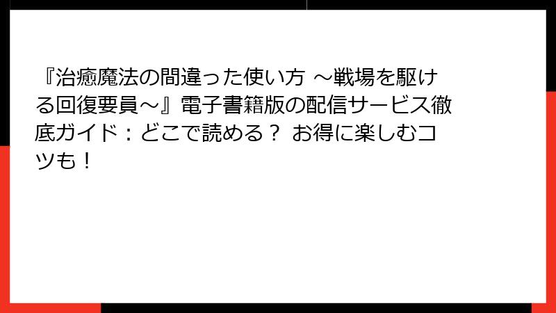 『治癒魔法の間違った使い方 ～戦場を駆ける回復要員～』電子書籍版の配信サービス徹底ガイド：どこで読める？ お得に楽しむコツも！