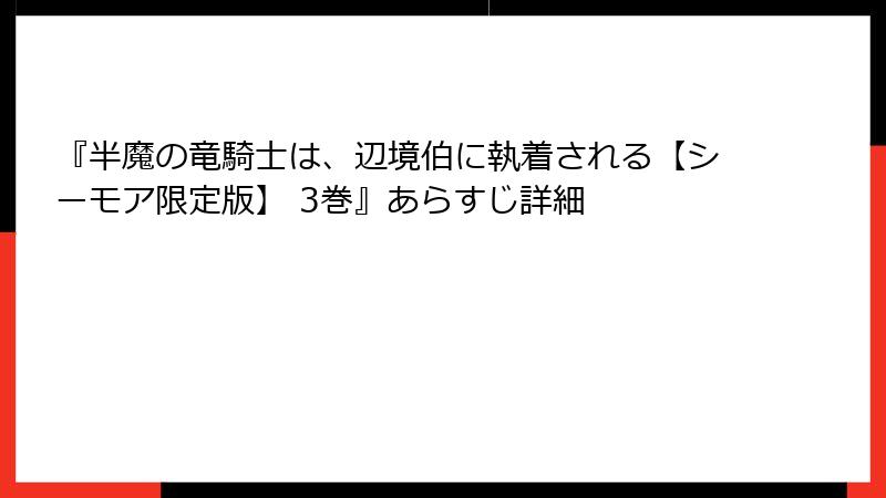 『半魔の竜騎士は、辺境伯に執着される【シーモア限定版】 3巻』あらすじ詳細