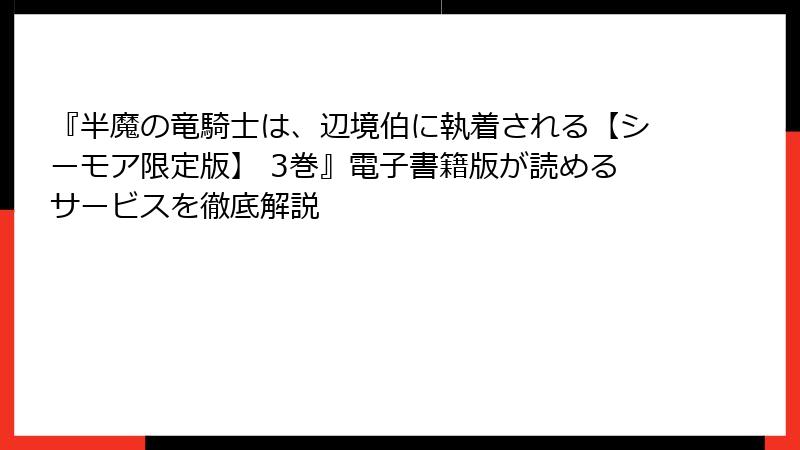 『半魔の竜騎士は、辺境伯に執着される【シーモア限定版】 3巻』電子書籍版が読めるサービスを徹底解説