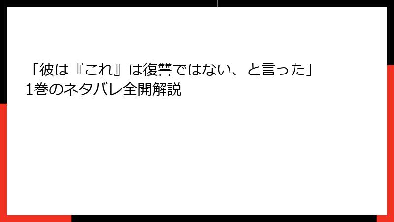 「彼は『これ』は復讐ではない、と言った」1巻のネタバレ全開解説