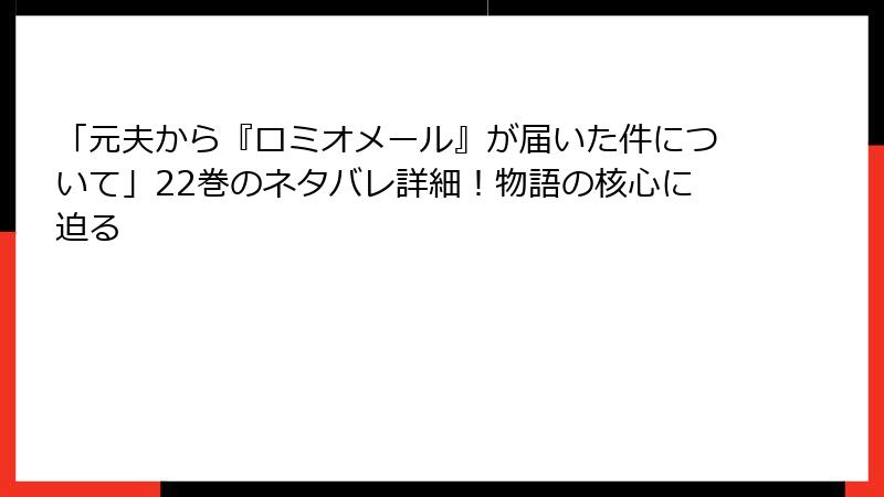 「元夫から『ロミオメール』が届いた件について」22巻のネタバレ詳細！物語の核心に迫る