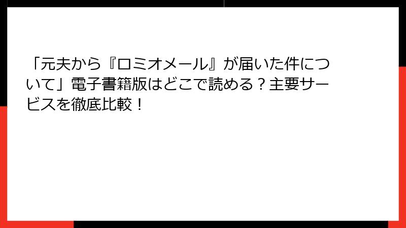 「元夫から『ロミオメール』が届いた件について」電子書籍版はどこで読める？主要サービスを徹底比較！