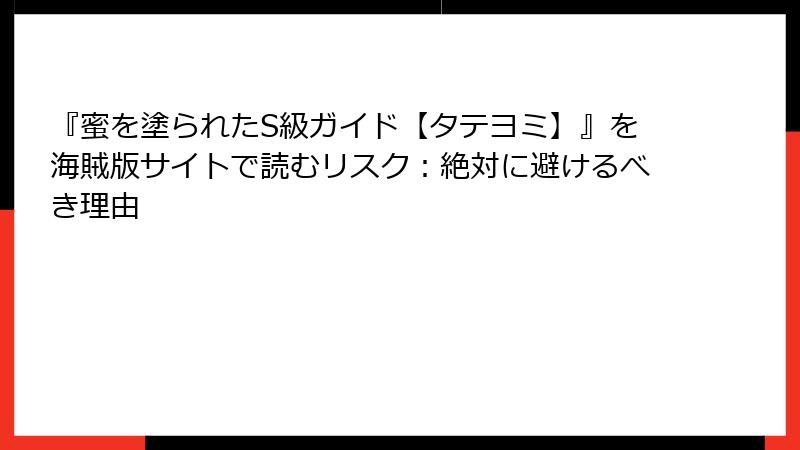 『蜜を塗られたS級ガイド【タテヨミ】』を海賊版サイトで読むリスク：絶対に避けるべき理由