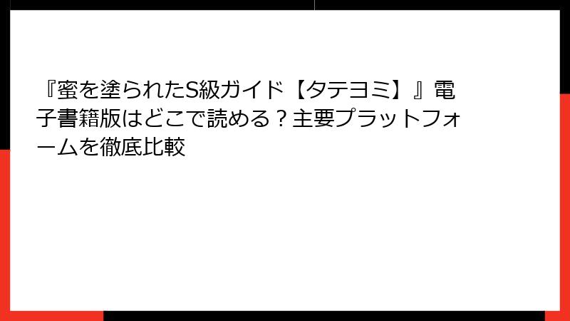 『蜜を塗られたS級ガイド【タテヨミ】』電子書籍版はどこで読める？主要プラットフォームを徹底比較