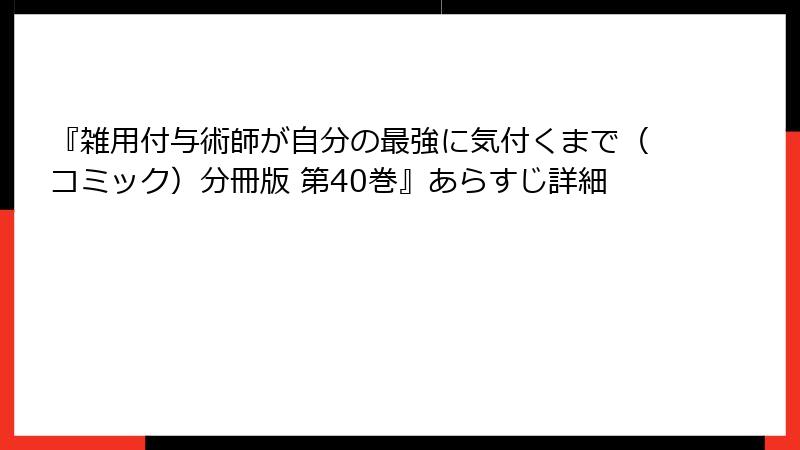『雑用付与術師が自分の最強に気付くまで（コミック）分冊版 第40巻』あらすじ詳細